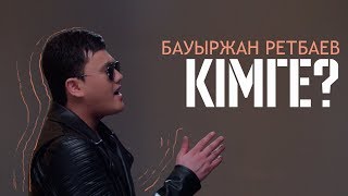 Бауыржан Ретбаев - Кімге?